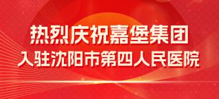 喜報(bào) | 慶祝嘉堡集團(tuán)入駐沈陽(yáng)市第四人民醫(yī)院！